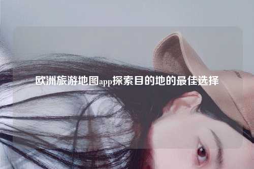 欧洲旅游地图app探索目的地的最佳选择